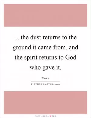 ... the dust returns to the ground it came from, and the spirit returns to God who gave it Picture Quote #1