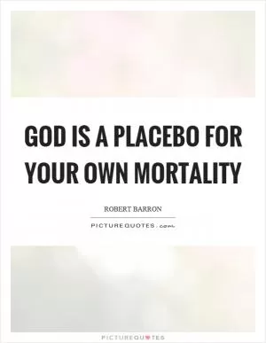 God is a placebo for your own mortality Picture Quote #1