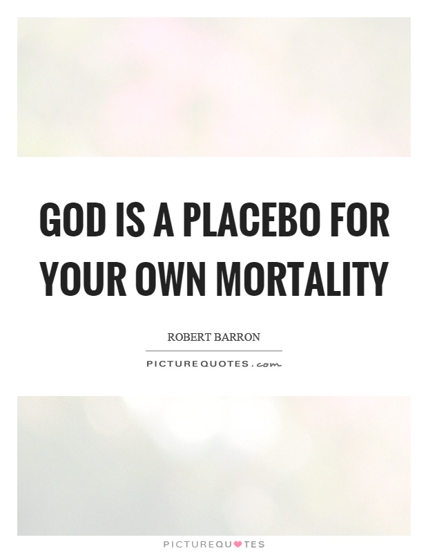 God is a placebo for your own mortality Picture Quote #1