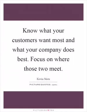 Know what your customers want most and what your company does best. Focus on where those two meet Picture Quote #1