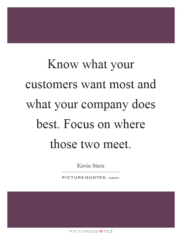 Know what your customers want most and what your company does best. Focus on where those two meet Picture Quote #1