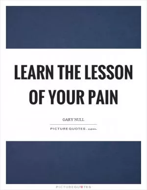 Learn the lesson of your pain Picture Quote #1