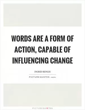 Words are a form of action, capable of influencing change Picture Quote #1