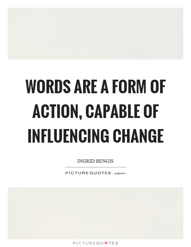 Words are a form of action, capable of influencing change Picture Quote #1