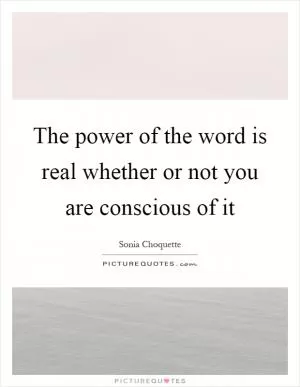 The power of the word is real whether or not you are conscious of it Picture Quote #1