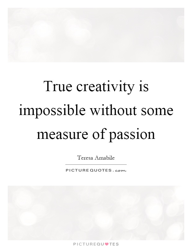True creativity is impossible without some measure of passion Picture Quote #1