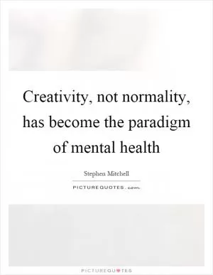 Creativity, not normality, has become the paradigm of mental health Picture Quote #1