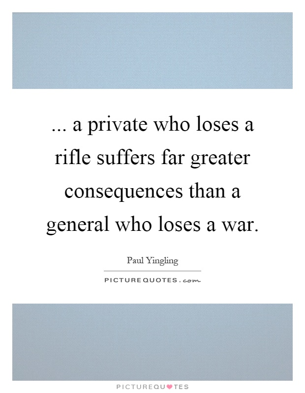 ... a private who loses a rifle suffers far greater consequences than a general who loses a war Picture Quote #1