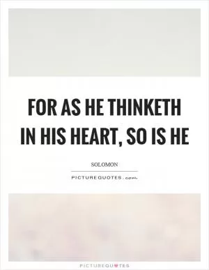 For as he thinketh in his heart, so is he Picture Quote #1