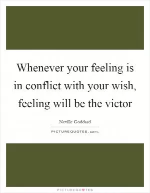 Whenever your feeling is in conflict with your wish, feeling will be the victor Picture Quote #1