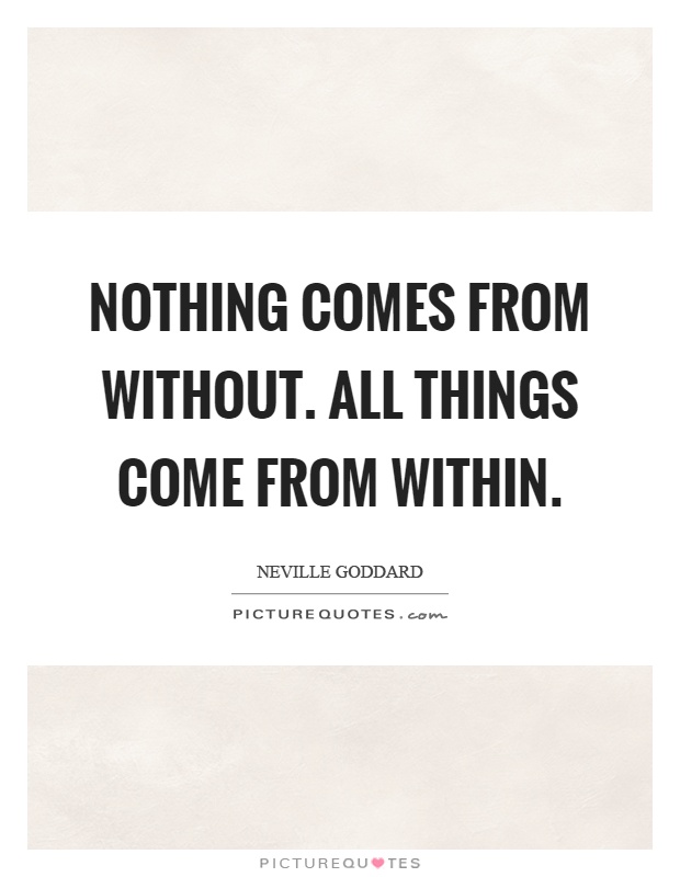 Nothing comes from without. All things come from within Picture Quote #1