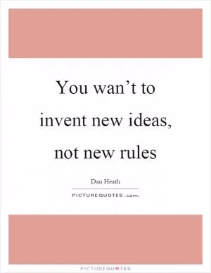 You wan’t to invent new ideas, not new rules Picture Quote #1