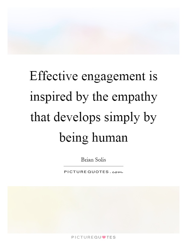 Effective engagement is inspired by the empathy that develops simply by being human Picture Quote #1