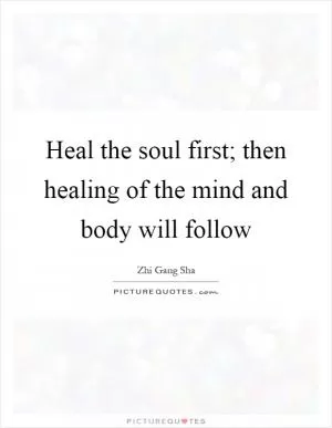 Heal the soul first; then healing of the mind and body will follow Picture Quote #1