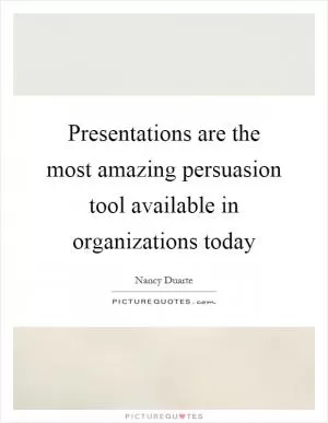 Presentations are the most amazing persuasion tool available in organizations today Picture Quote #1