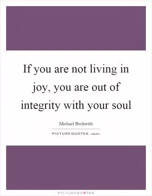 If you are not living in joy, you are out of integrity with your soul Picture Quote #1