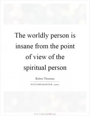The worldly person is insane from the point of view of the spiritual person Picture Quote #1