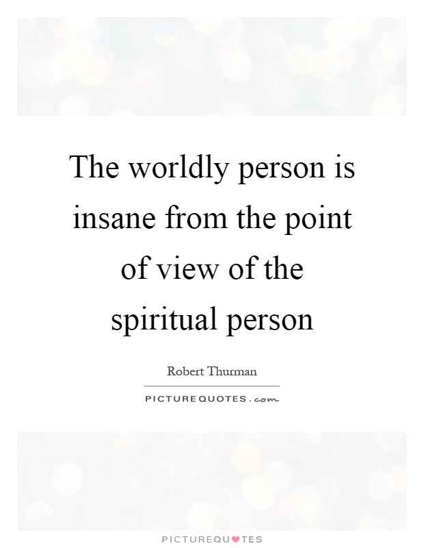 The worldly person is insane from the point of view of the spiritual person Picture Quote #1