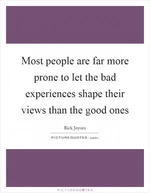 Most people are far more prone to let the bad experiences shape their views than the good ones Picture Quote #1