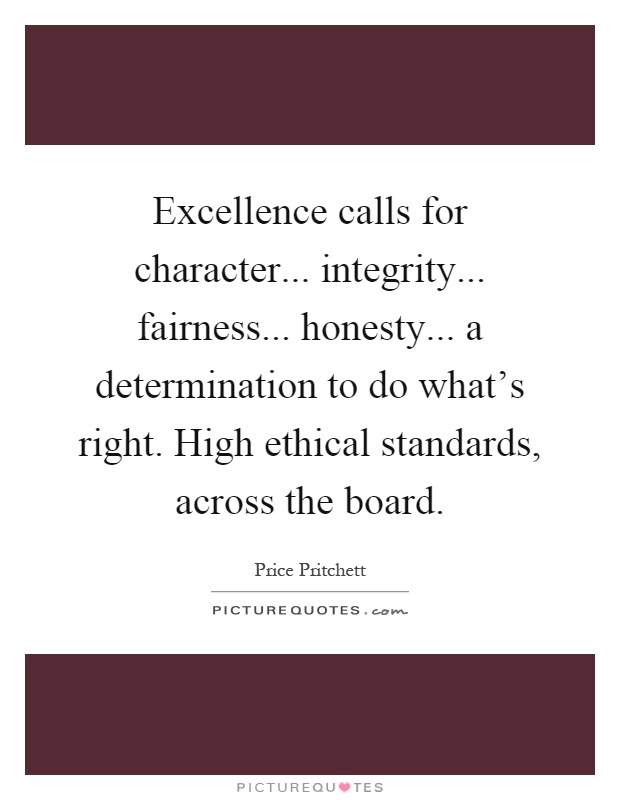 Excellence calls for character... integrity... fairness... honesty... a determination to do what's right. High ethical standards, across the board Picture Quote #1