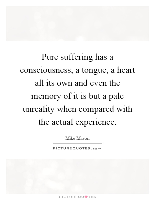 Pure suffering has a consciousness, a tongue, a heart all its own and even the memory of it is but a pale unreality when compared with the actual experience Picture Quote #1