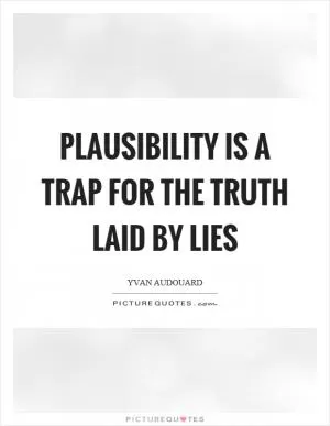 Plausibility is a trap for the truth laid by lies Picture Quote #1