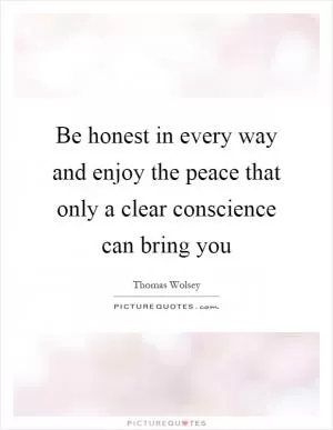 Be honest in every way and enjoy the peace that only a clear conscience can bring you Picture Quote #1