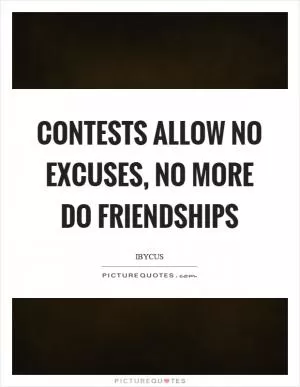 Contests allow no excuses, no more do friendships Picture Quote #1