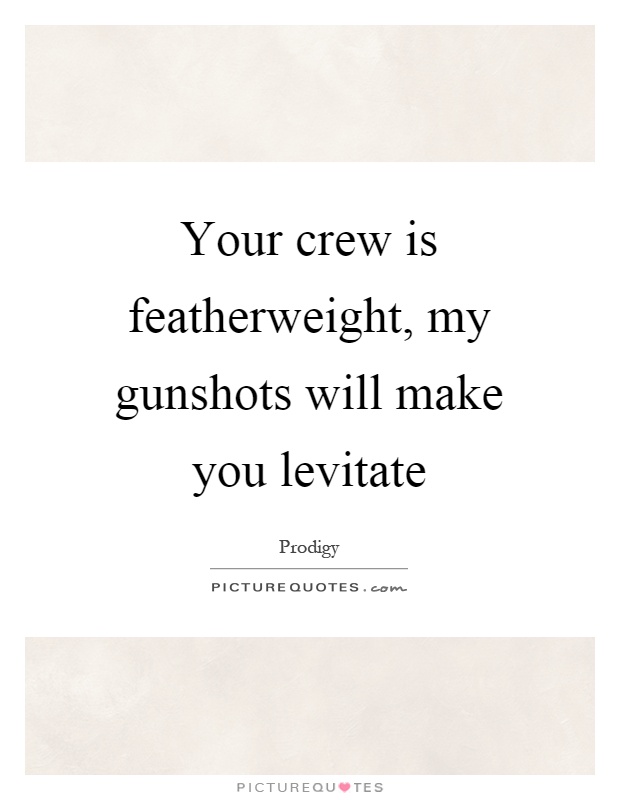 Your crew is featherweight, my gunshots will make you levitate Picture Quote #1
