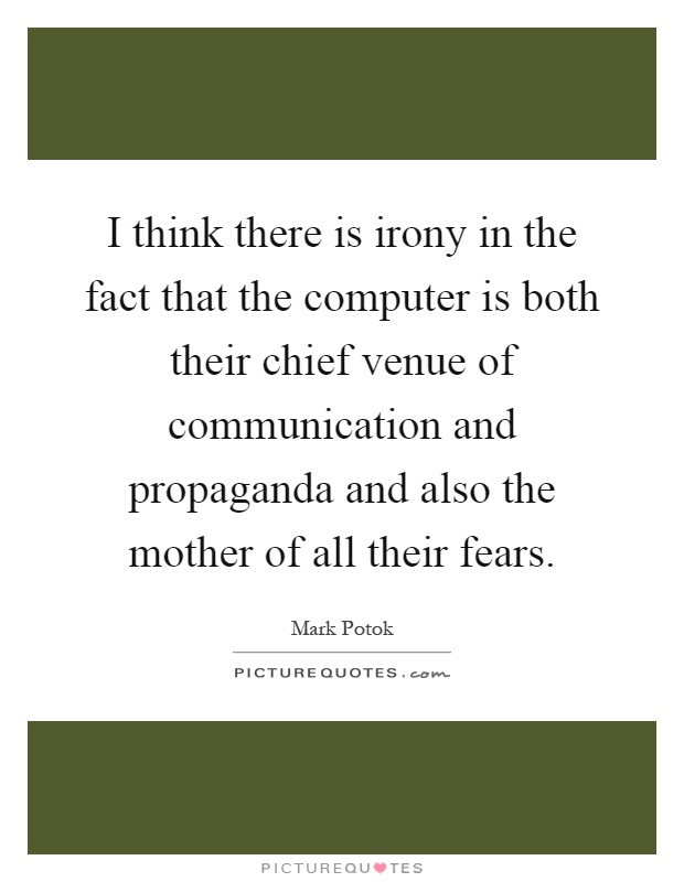 I think there is irony in the fact that the computer is both their chief venue of communication and propaganda and also the mother of all their fears Picture Quote #1