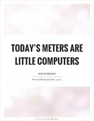 Today’s meters are little computers Picture Quote #1