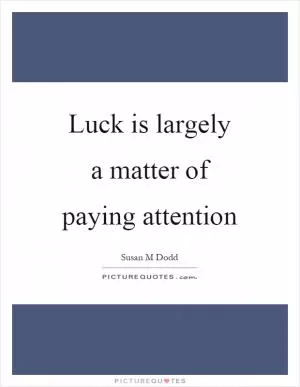 Luck is largely a matter of paying attention Picture Quote #1