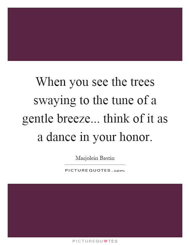 When you see the trees swaying to the tune of a gentle breeze... think of it as a dance in your honor Picture Quote #1