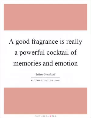 A good fragrance is really a powerful cocktail of memories and emotion Picture Quote #1
