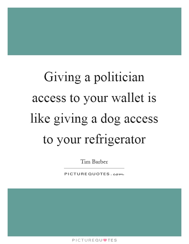 Giving a politician access to your wallet is like giving a dog access to your refrigerator Picture Quote #1