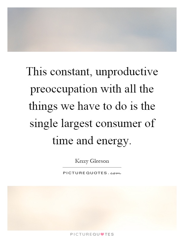 This constant, unproductive preoccupation with all the things we have to do is the single largest consumer of time and energy Picture Quote #1