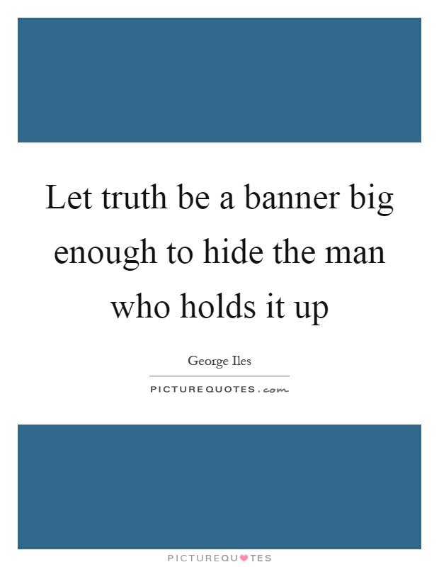 Let truth be a banner big enough to hide the man who holds it up Picture Quote #1