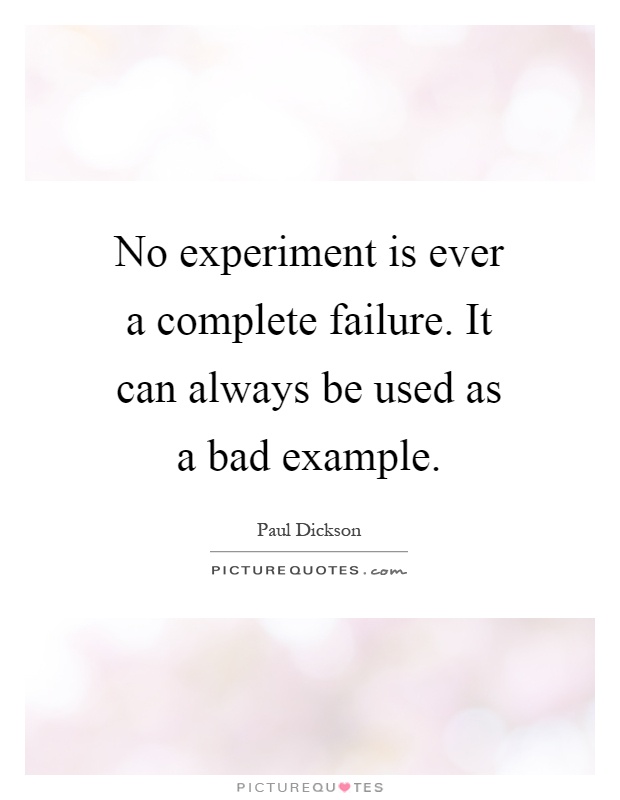 No experiment is ever a complete failure. It can always be used as a bad example Picture Quote #1