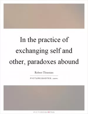 In the practice of exchanging self and other, paradoxes abound Picture Quote #1