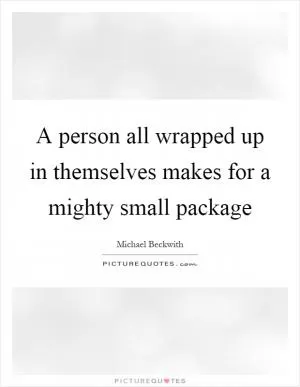 A person all wrapped up in themselves makes for a mighty small package Picture Quote #1
