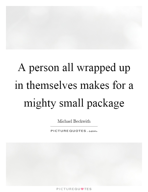 A person all wrapped up in themselves makes for a mighty small package Picture Quote #1