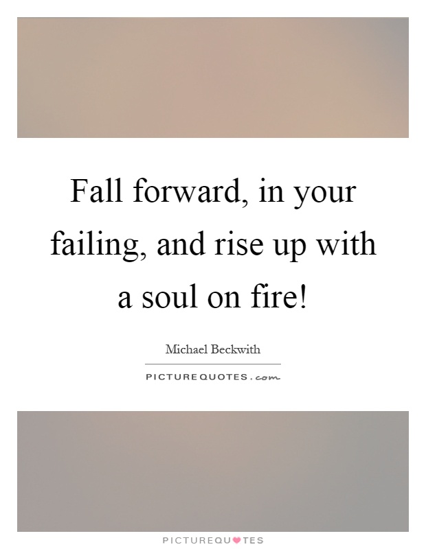 Fall forward, in your failing, and rise up with a soul on fire! Picture Quote #1