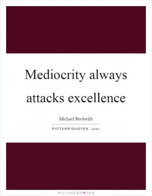 Mediocrity always attacks excellence Picture Quote #1