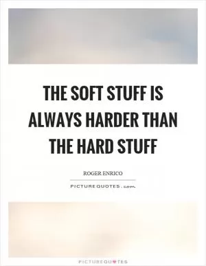 The soft stuff is always harder than the hard stuff Picture Quote #1