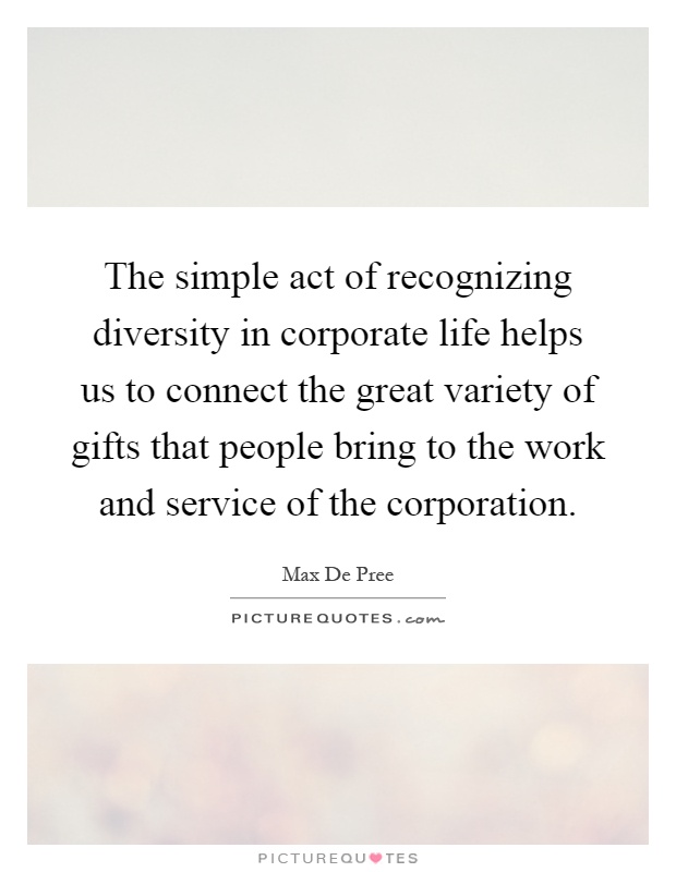 The simple act of recognizing diversity in corporate life helps us to connect the great variety of gifts that people bring to the work and service of the corporation Picture Quote #1
