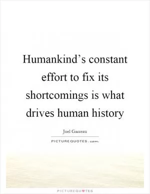Humankind’s constant effort to fix its shortcomings is what drives human history Picture Quote #1