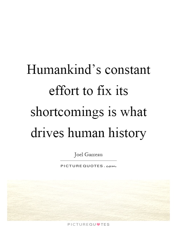 Humankind's constant effort to fix its shortcomings is what drives human history Picture Quote #1