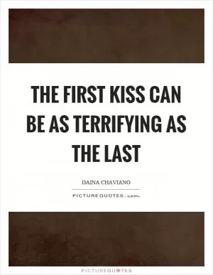 The first kiss can be as terrifying as the last Picture Quote #1