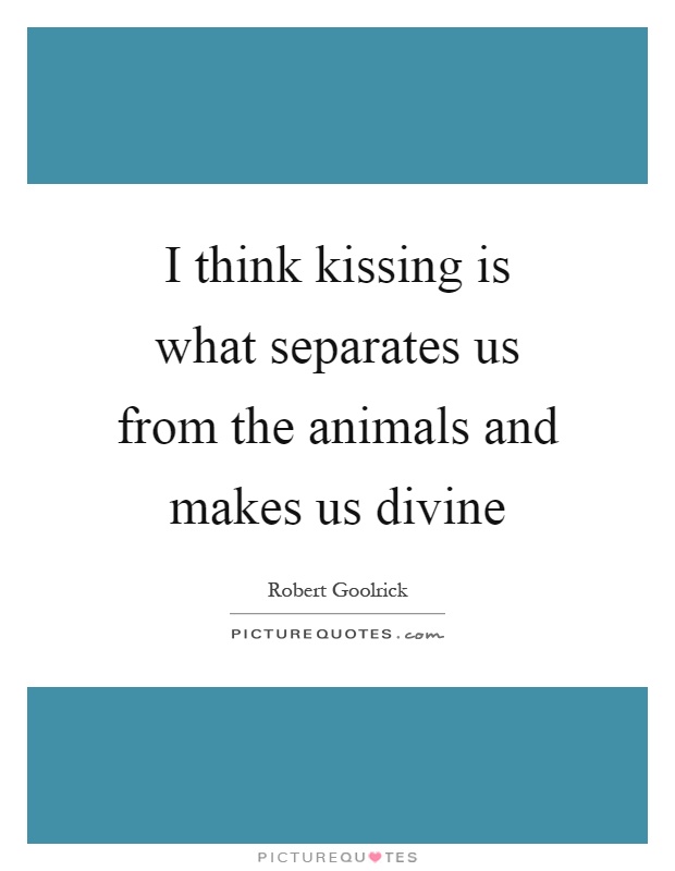 I think kissing is what separates us from the animals and makes us divine Picture Quote #1