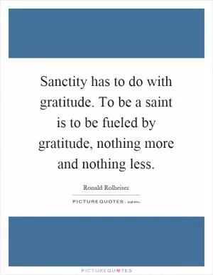 Sanctity has to do with gratitude. To be a saint is to be fueled by gratitude, nothing more and nothing less Picture Quote #1